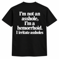 I'm not an asshole, I'm a hemorrhoid. I irritate assholes Shirts