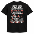 I go to work to make money, then i spend money to feel better about having to go to work t-shirt