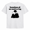 Sometime all we need a hug t-shirt