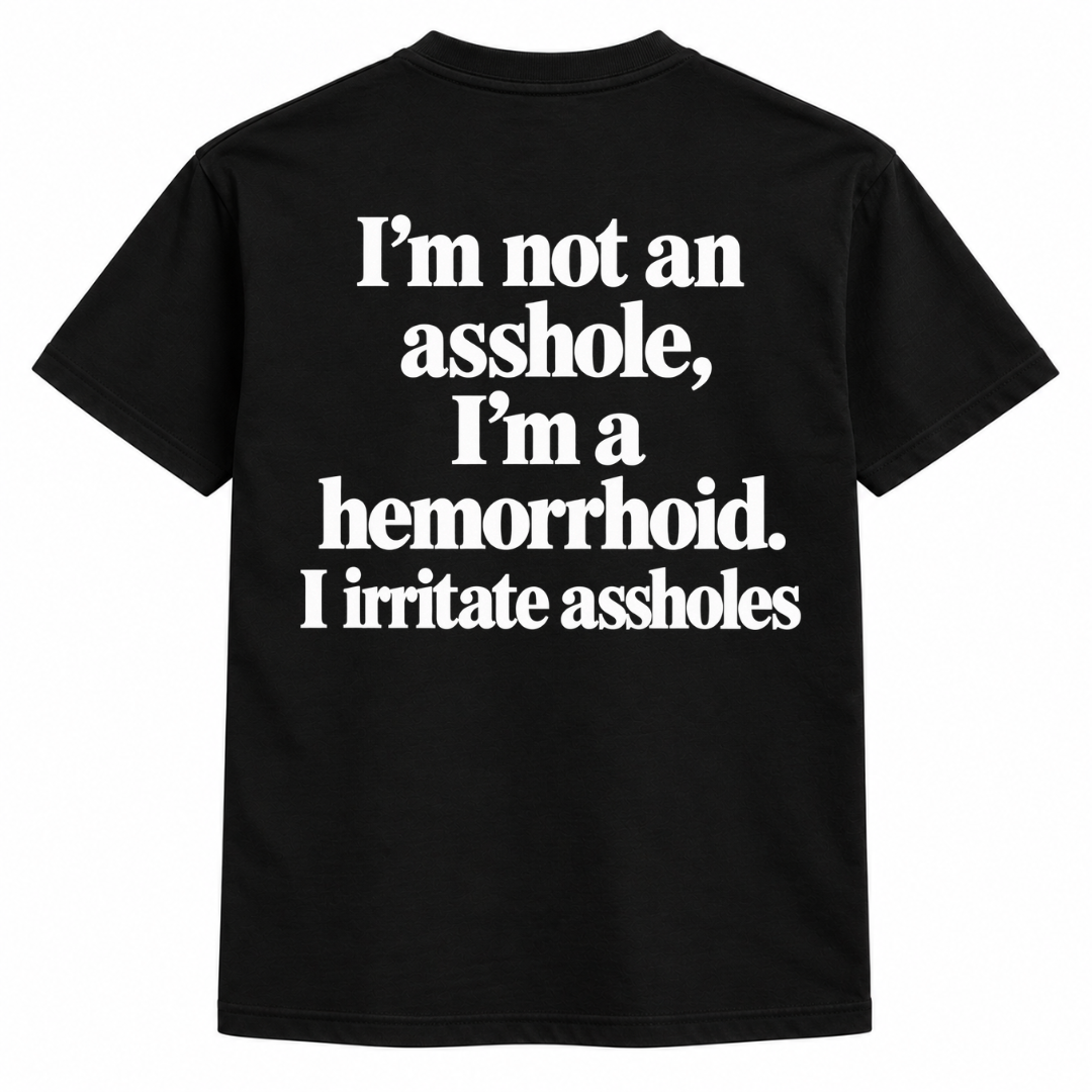 I'm not an asshole, I'm a hemorrhoid. I irritate assholes Shirts
