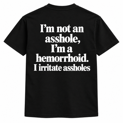 I'm not an asshole, I'm a hemorrhoid. I irritate assholes Shirts