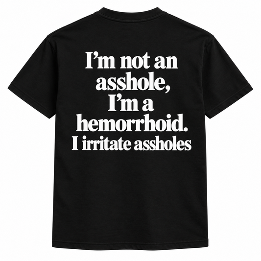 I'm not an asshole, I'm a hemorrhoid. I irritate assholes Shirts