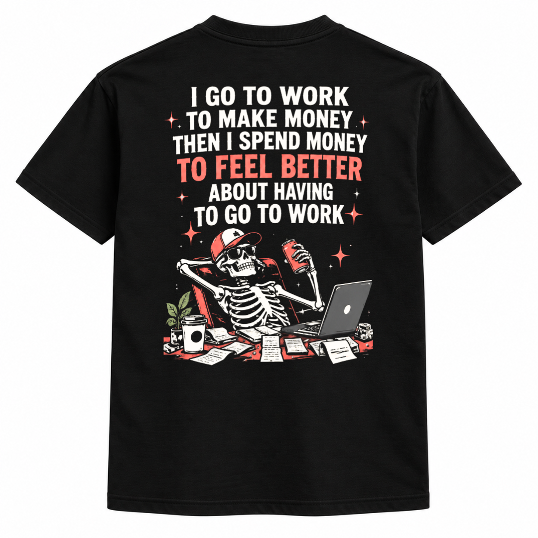 I go to work to make money, then i spend money to feel better about having to go to work t-shirt