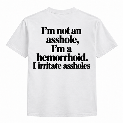 I'm not an asshole, I'm a hemorrhoid. I irritate assholes Shirts